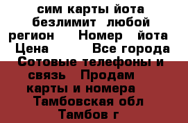 сим-карты йота безлимит (любой регион ) › Номер ­ йота › Цена ­ 900 - Все города Сотовые телефоны и связь » Продам sim-карты и номера   . Тамбовская обл.,Тамбов г.